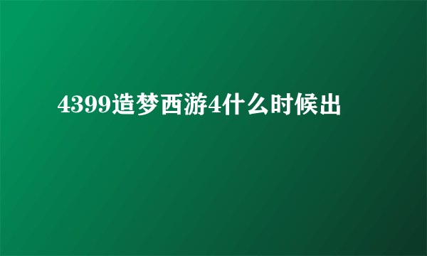 4399造梦西游4什么时候出