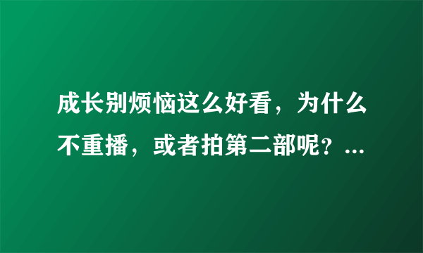 成长别烦恼这么好看，为什么不重播，或者拍第二部呢？是导演资金不够吗？