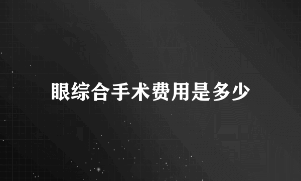 眼综合手术费用是多少