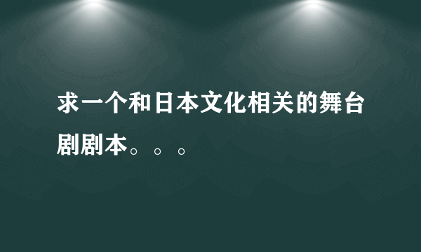 求一个和日本文化相关的舞台剧剧本。。。