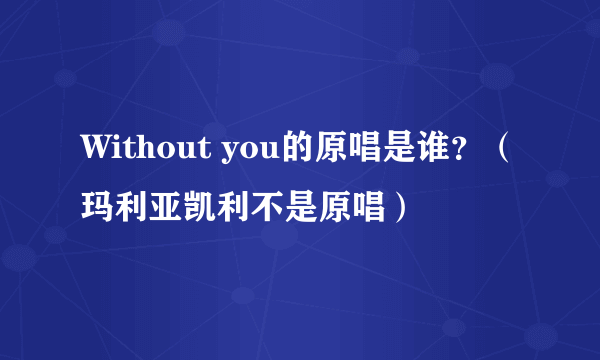 Without you的原唱是谁？（玛利亚凯利不是原唱）