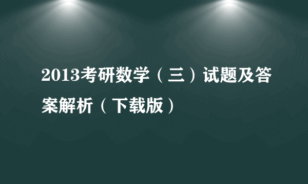 2013考研数学（三）试题及答案解析（下载版）