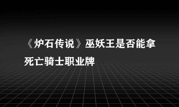 《炉石传说》巫妖王是否能拿死亡骑士职业牌