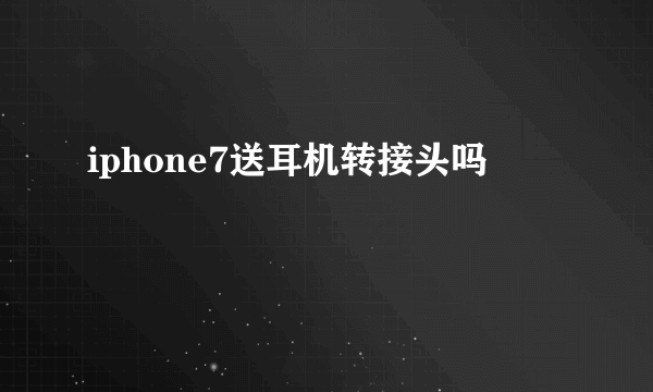 iphone7送耳机转接头吗