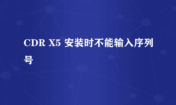 CDR X5 安装时不能输入序列号