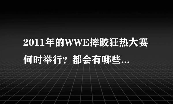 2011年的WWE摔跤狂热大赛何时举行？都会有哪些选手（中英文名都可以）参加？