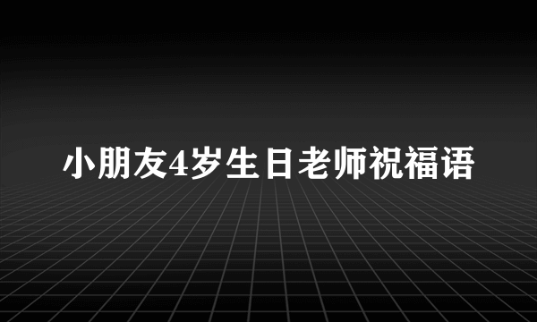 小朋友4岁生日老师祝福语