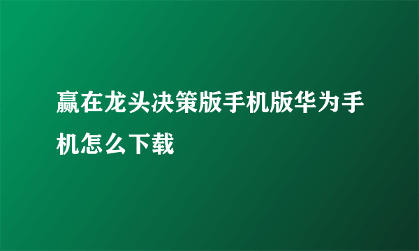 赢在龙头决策版手机版华为手机怎么下载