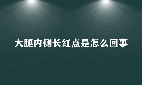 大腿内侧长红点是怎么回事