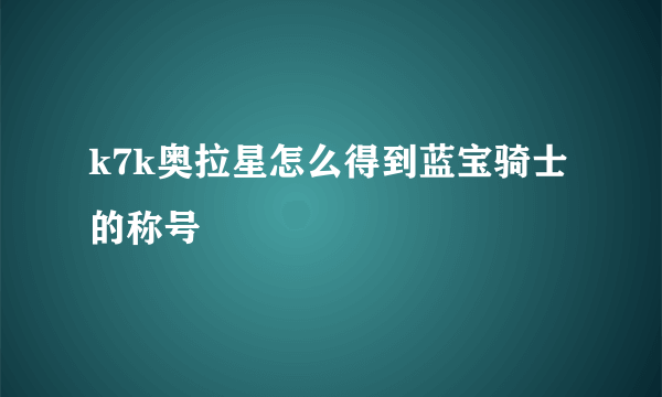 k7k奥拉星怎么得到蓝宝骑士的称号