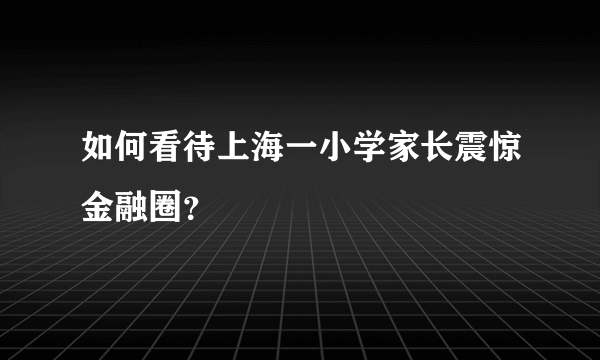 如何看待上海一小学家长震惊金融圈？