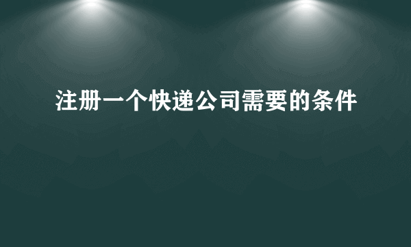 注册一个快递公司需要的条件