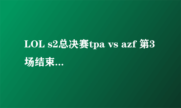 LOL s2总决赛tpa vs azf 第3场结束的音乐是什么