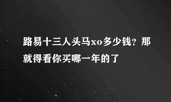 路易十三人头马xo多少钱？那就得看你买哪一年的了