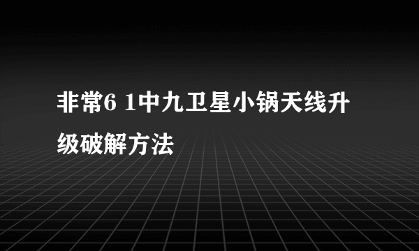 非常6 1中九卫星小锅天线升级破解方法