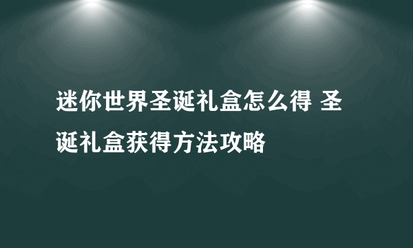 迷你世界圣诞礼盒怎么得 圣诞礼盒获得方法攻略