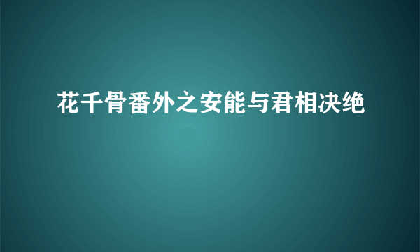 花千骨番外之安能与君相决绝