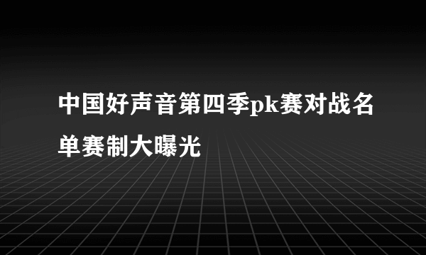 中国好声音第四季pk赛对战名单赛制大曝光