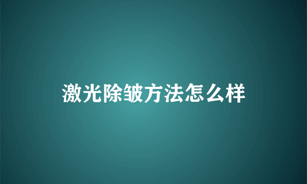 激光除皱方法怎么样