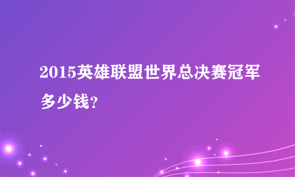 2015英雄联盟世界总决赛冠军多少钱？