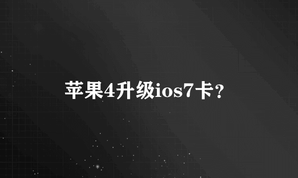 苹果4升级ios7卡？