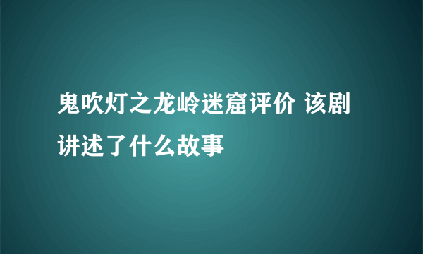 鬼吹灯之龙岭迷窟评价 该剧讲述了什么故事