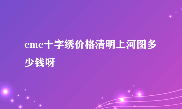 cmc十字绣价格清明上河图多少钱呀