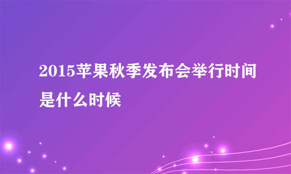 2015苹果秋季发布会举行时间是什么时候