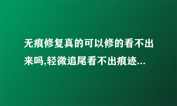 无痕修复真的可以修的看不出来吗,轻微追尾看不出痕迹怎么处理？无痕追尾赔了500多不多