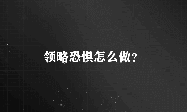 领略恐惧怎么做？