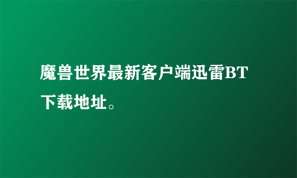 魔兽世界最新客户端迅雷BT下载地址。