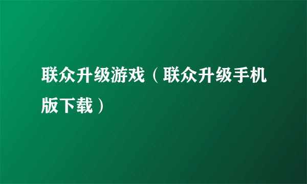 联众升级游戏（联众升级手机版下载）