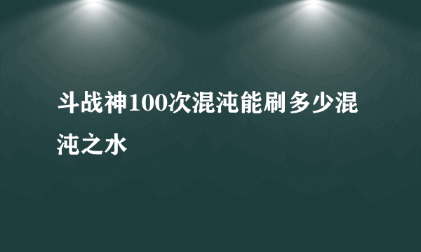 斗战神100次混沌能刷多少混沌之水