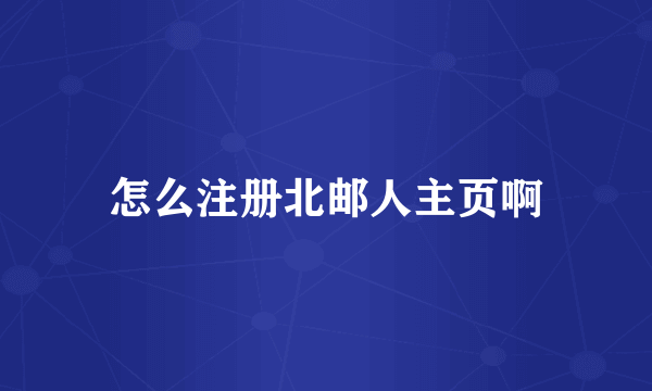 怎么注册北邮人主页啊