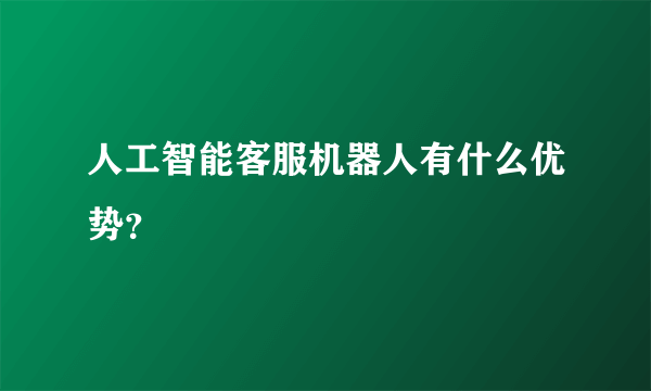 人工智能客服机器人有什么优势？