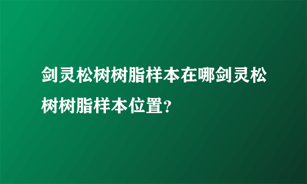 剑灵松树树脂样本在哪剑灵松树树脂样本位置？