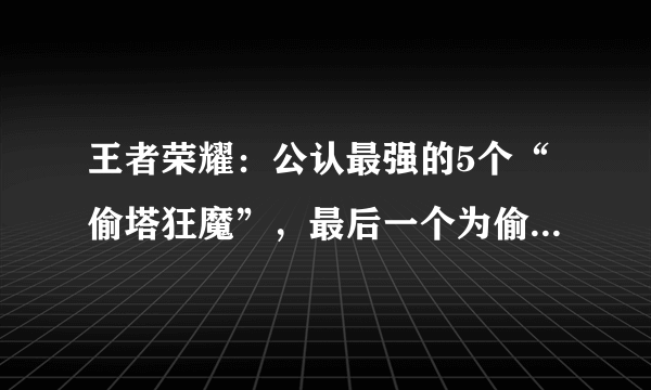 王者荣耀：公认最强的5个“偷塔狂魔”，最后一个为偷塔而生！