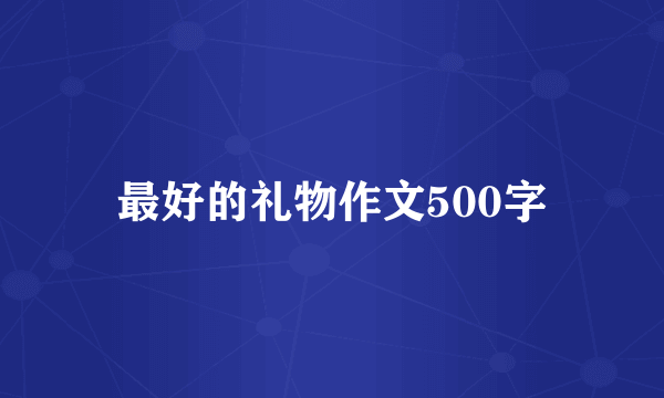 最好的礼物作文500字