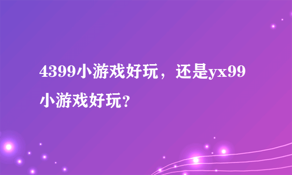 4399小游戏好玩，还是yx99小游戏好玩？