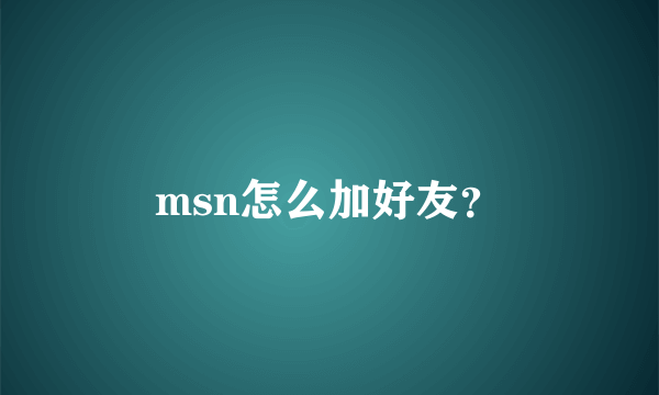 msn怎么加好友？