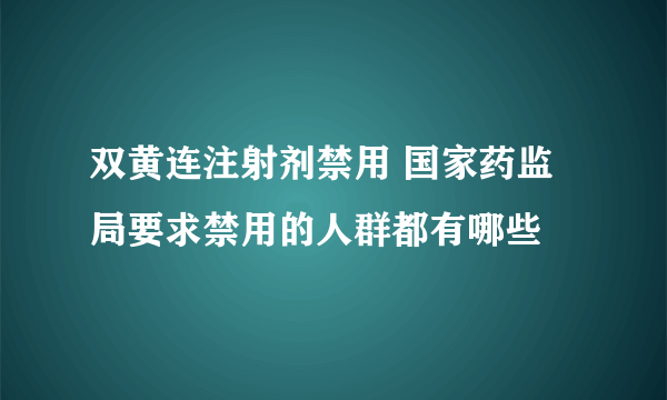 双黄连注射剂禁用 国家药监局要求禁用的人群都有哪些