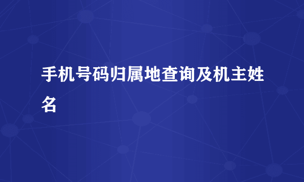 手机号码归属地查询及机主姓名