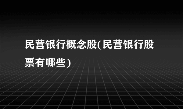 民营银行概念股(民营银行股票有哪些)