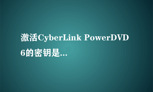 激活CyberLink PowerDVD6的密钥是多少?(共18位)