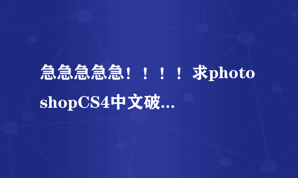 急急急急急！！！！求photoshopCS4中文破解版(非试用)！！