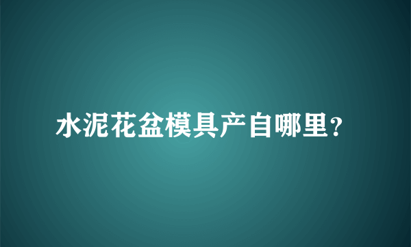 水泥花盆模具产自哪里？