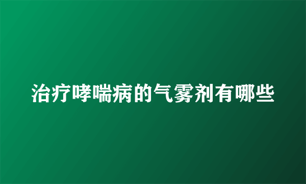 治疗哮喘病的气雾剂有哪些