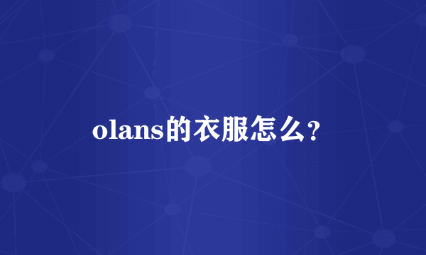 olans的衣服怎么？