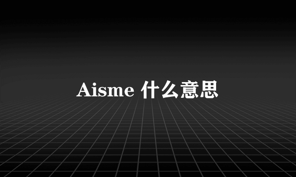 Aisme 什么意思