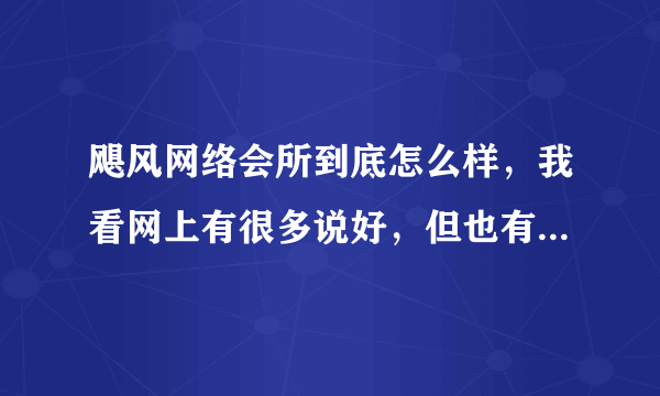 飓风网络会所到底怎么样，我看网上有很多说好，但也有人说不好，不知道到底该信谁了。